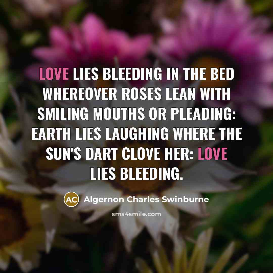 “Love lies bleeding in the bed whereover Roses lean with…” quote by Algernon Charles Swinburne