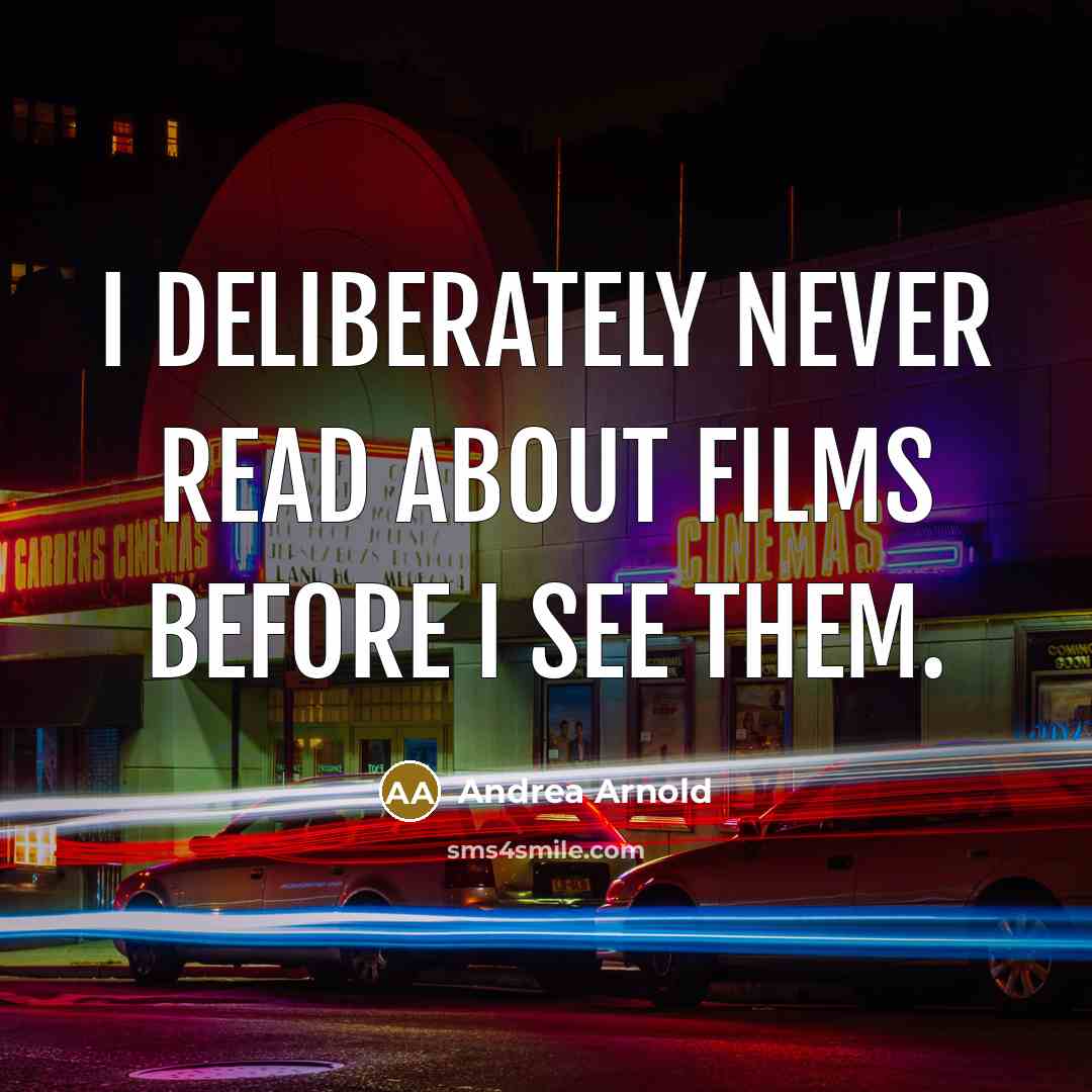 “I deliberately never read about films before I see them.…” quote by Andrea Arnold