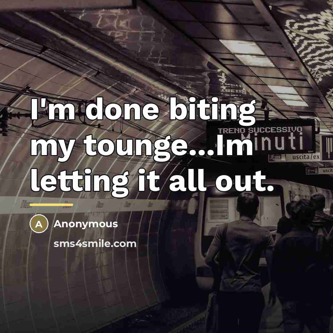 “I'm done biting my tounge...Im letting it all out.…” quote by Anonymous