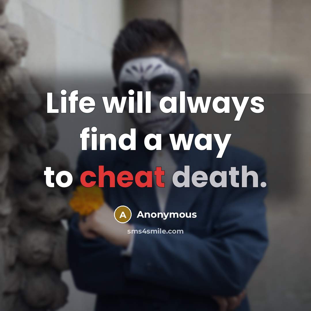 “Life will always find a way to cheat death.” quote by Anonymous