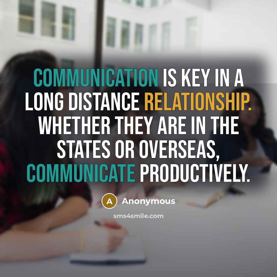 “Communication is key in a long distance relationship. Whether they are in the states or overseas, communicate productively.” quote by Anonymous