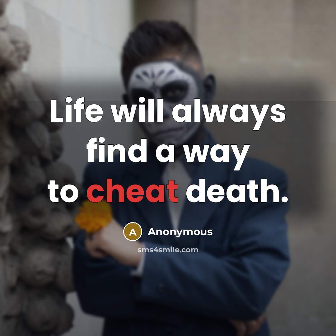 “Life will always find a way to cheat death.” quote by Anonymous