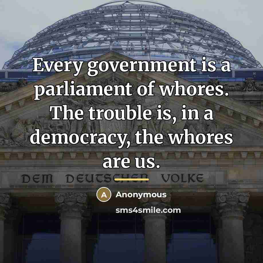 “Every government is a parliament of whores. The trouble is,…” quote by Anonymous