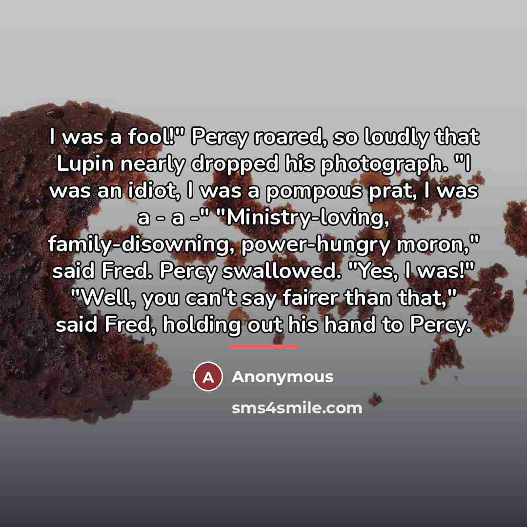 “I was a fool!" Percy roared, so loudly that Lupin…” quote by Anonymous