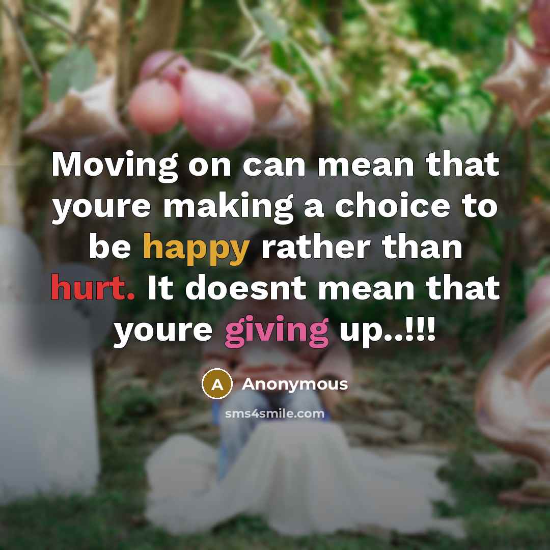 “Moving on can mean that youre making a choice to be happy rather than hurt. It doesnt mean that youre giving up..!!!” quote by Anonymous