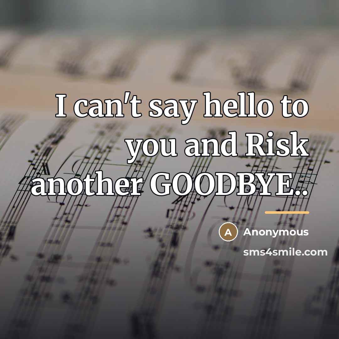 “I can't say hello to you and Risk another GOODBYE..…” quote by Anonymous