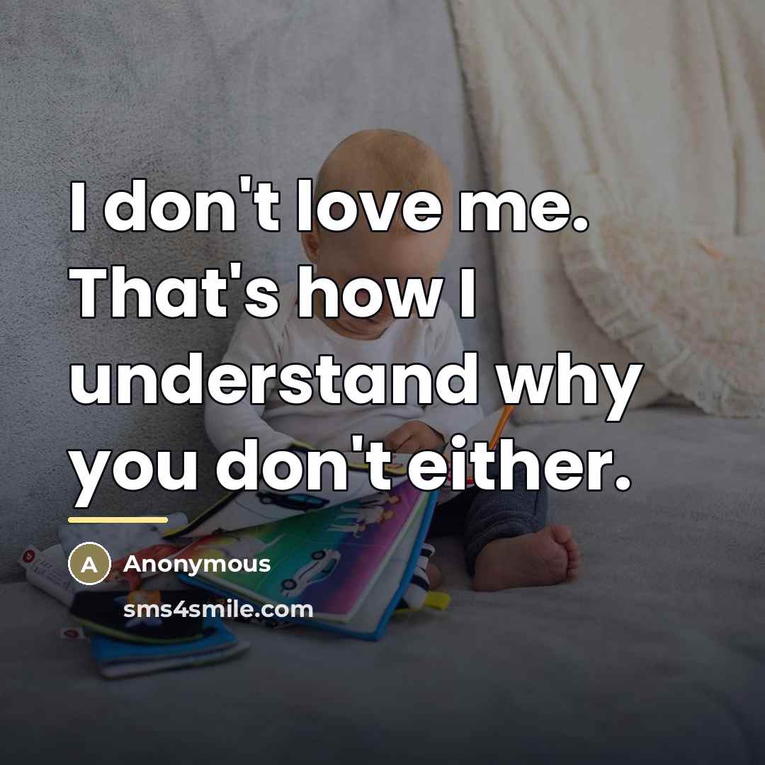 “I don't love me. That's how I understand why you…” quote by Anonymous