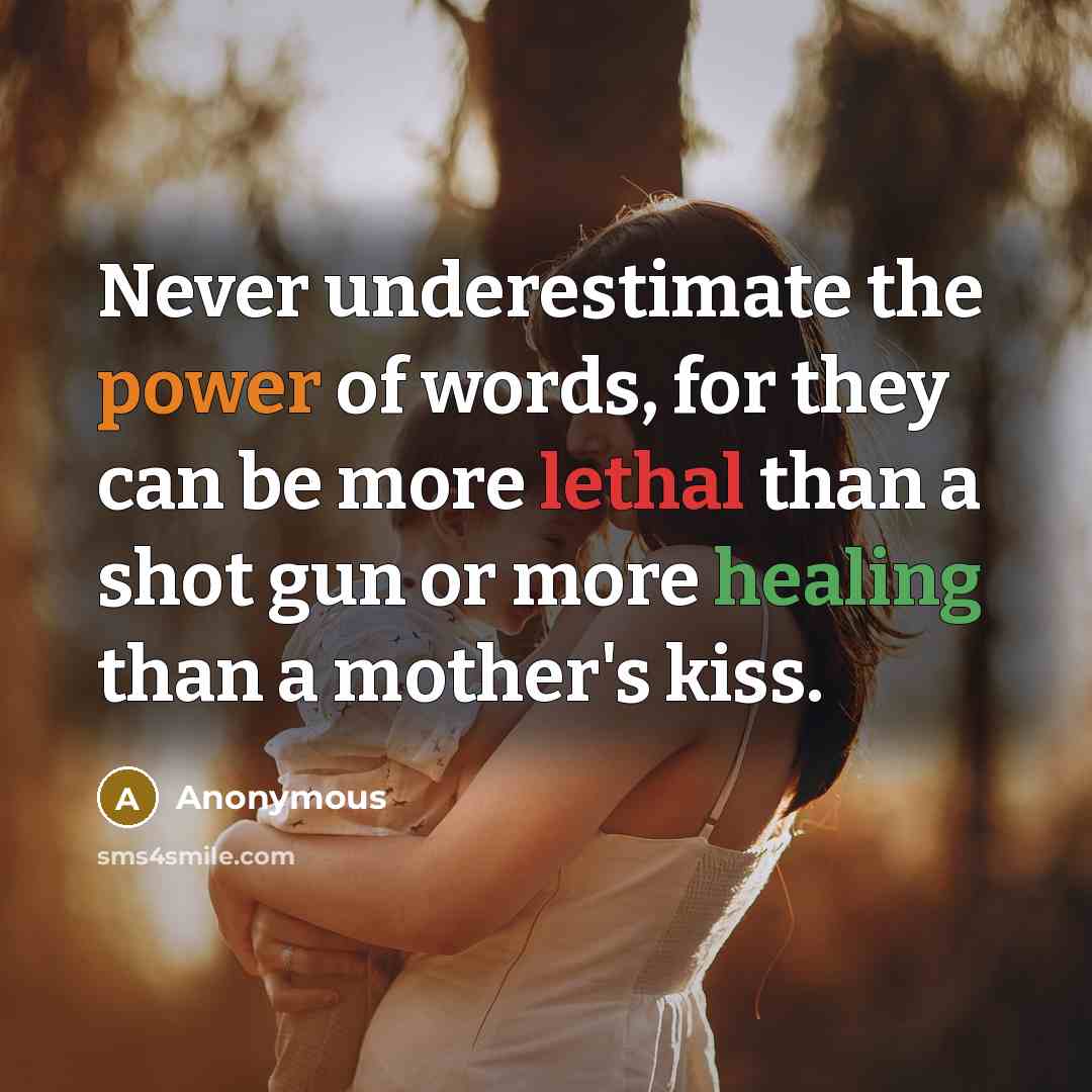 “Never underestimate the power of words, for they can be more lethal than a shot gun or more healing than a mother's kiss.” quote by Anonymous