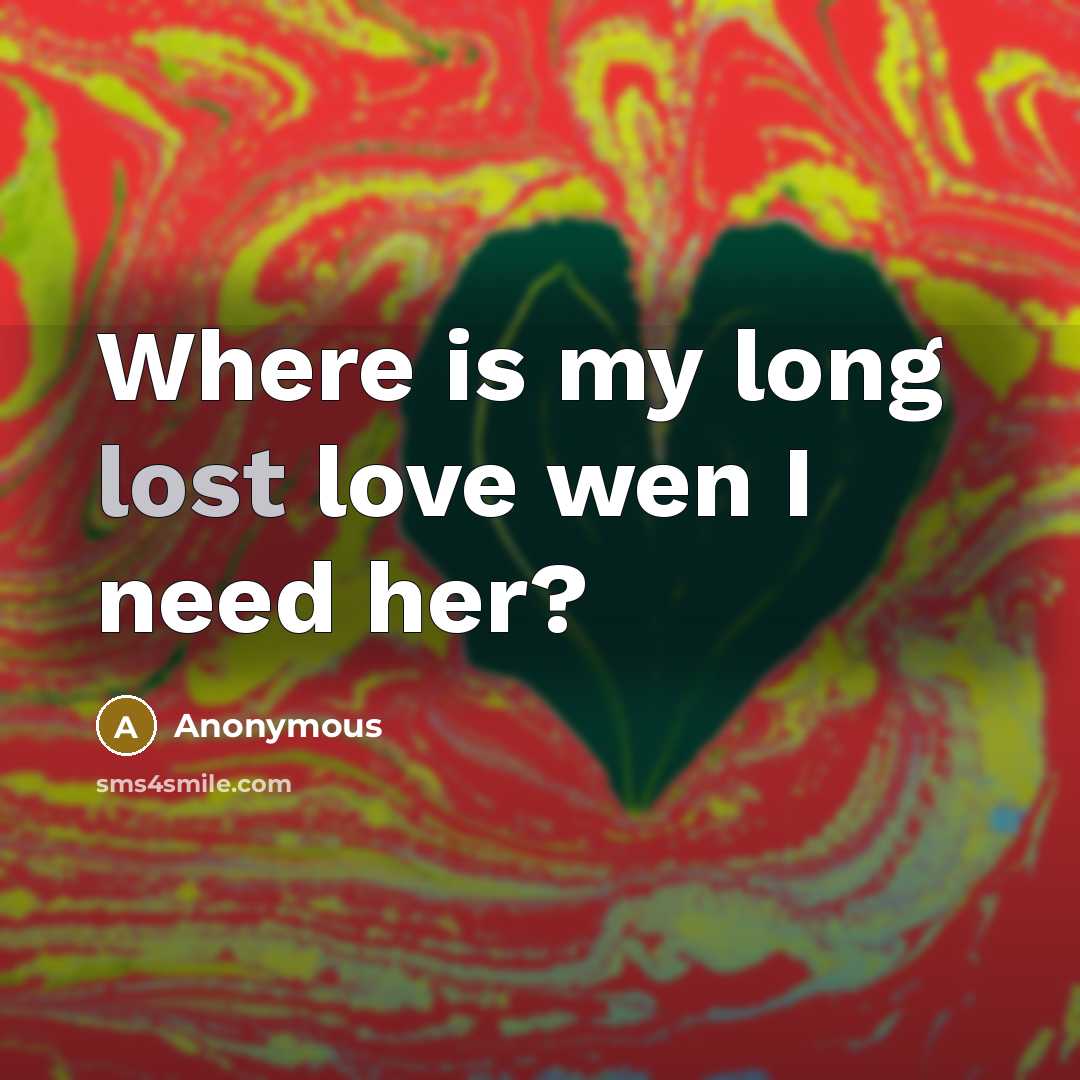 “Where is my long lost love wen I need her?…” quote by Anonymous