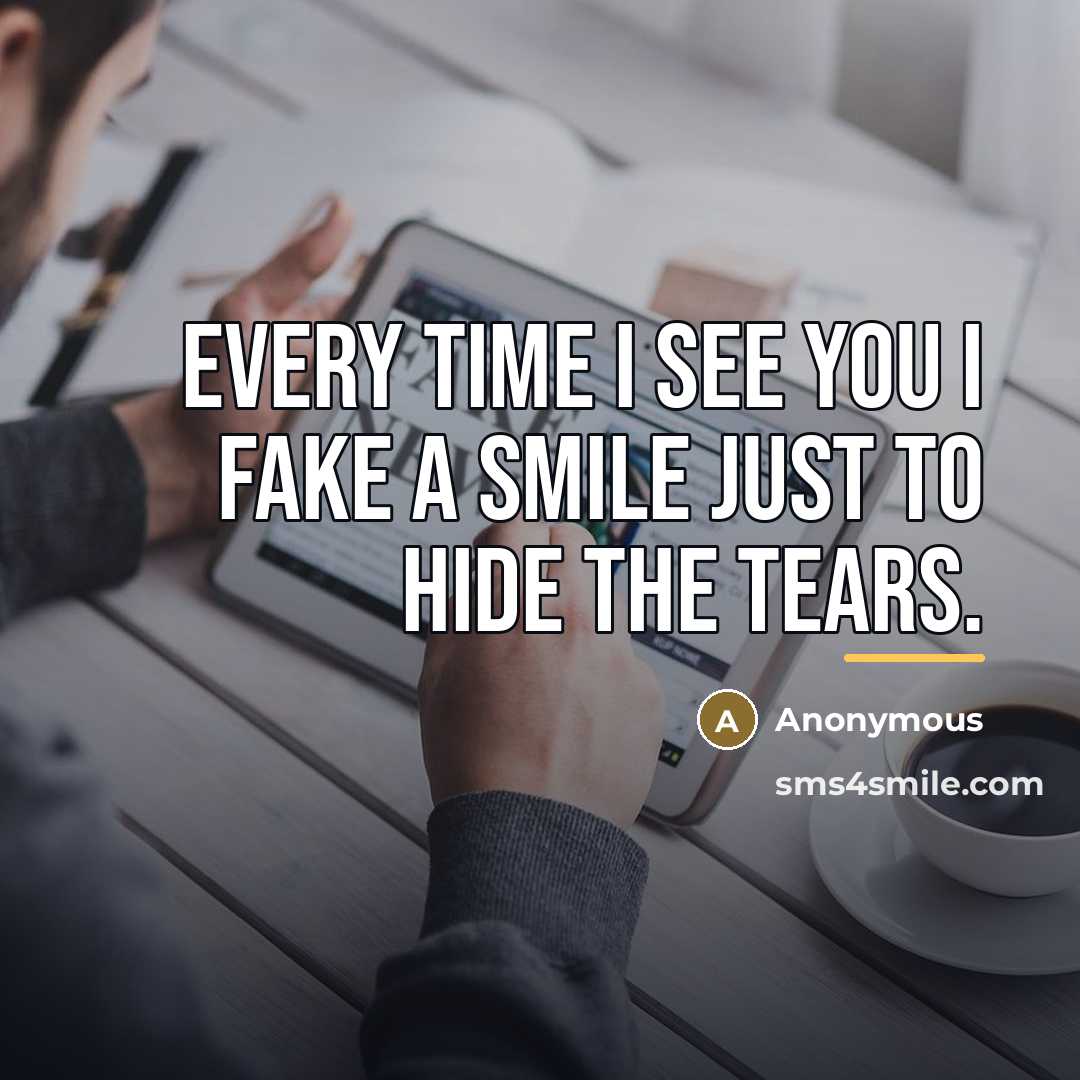“Every time I see you I fake a smile just…” quote by Anonymous