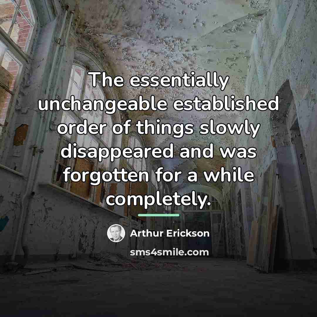 “The essentially unchangeable established order of things slowly disappeared and…” quote by Arthur Erickson