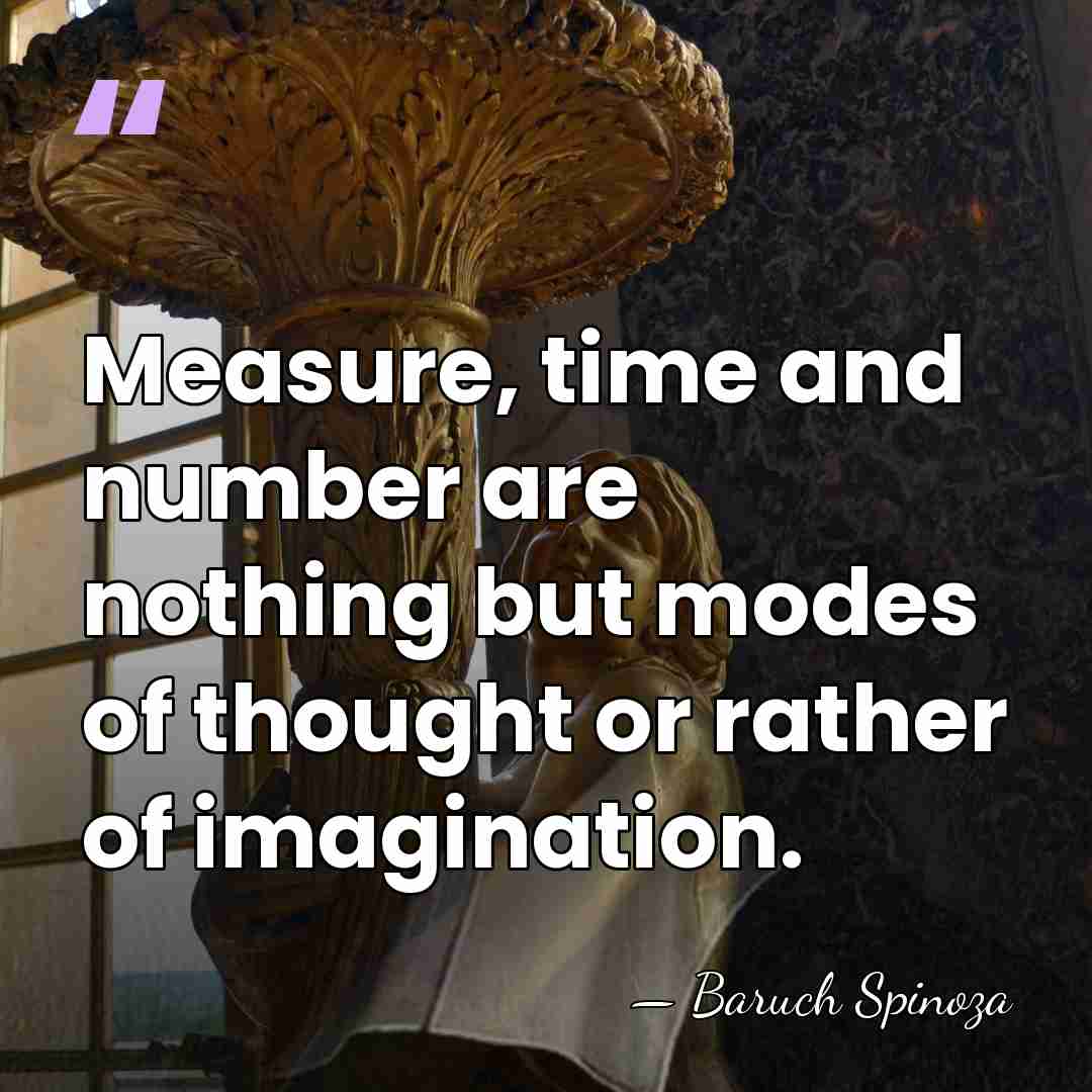 Measure, time and number are nothing but modes of thought or rather&hellip; - Baruch Spinoza