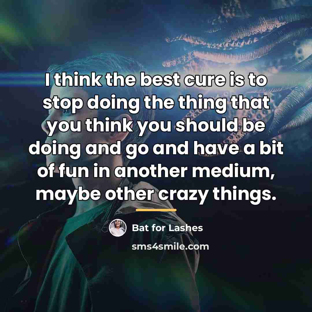 “I think the best cure is to stop doing the…” quote by Bat for Lashes