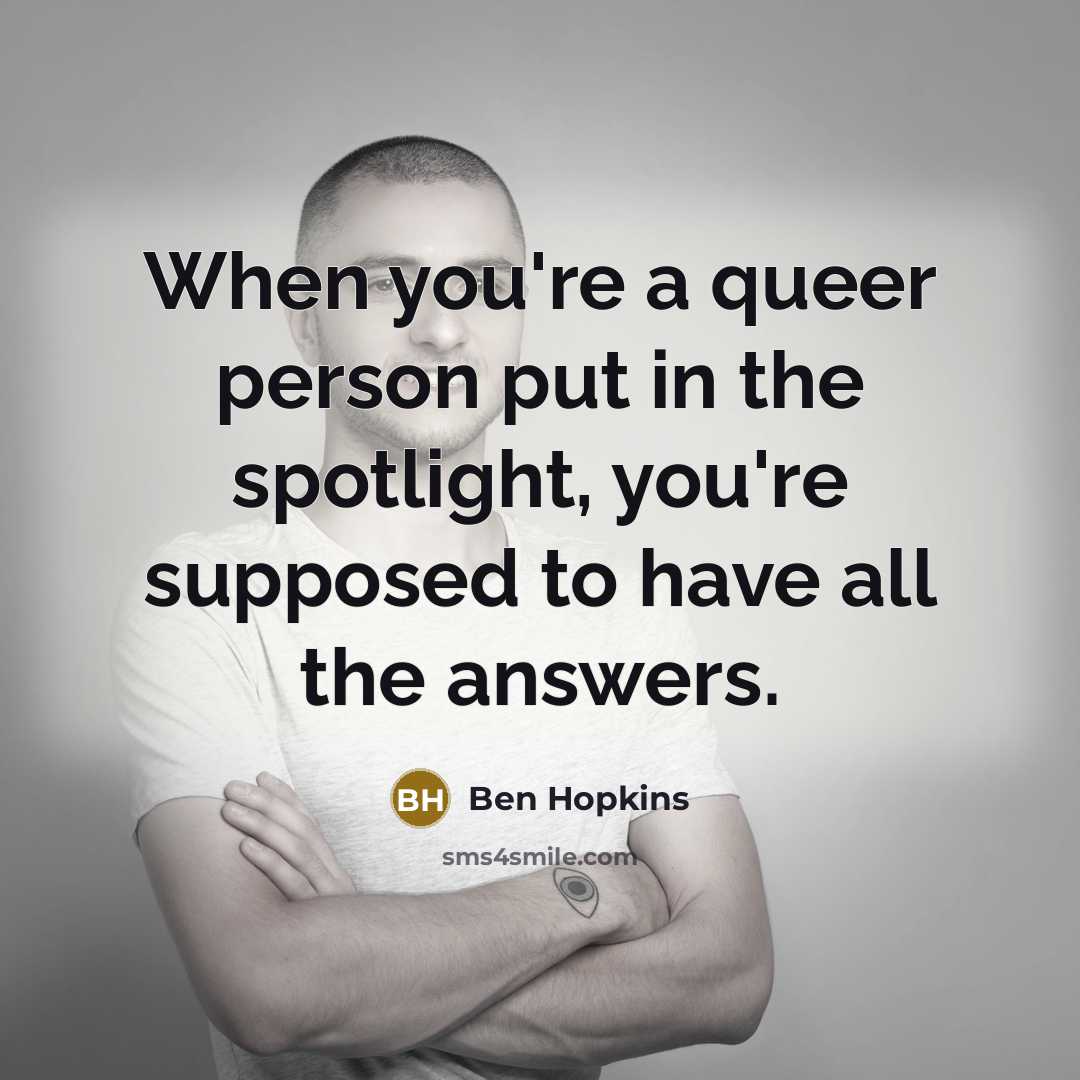 “When you're a queer person put in the spotlight, you're…” quote by Ben Hopkins