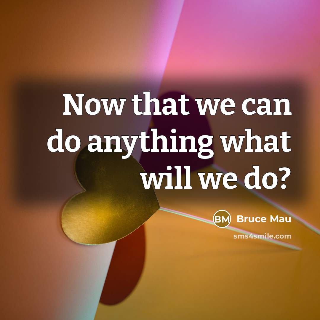 “Now that we can do anything what will we do?…” quote by Bruce Mau