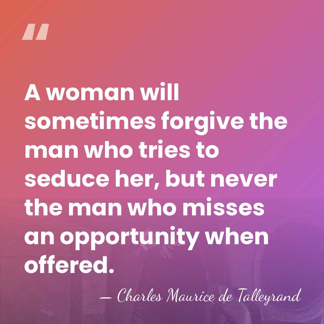 A woman will sometimes forgive the man who tries to seduce her,&hellip; - Charles Maurice de Talleyrand