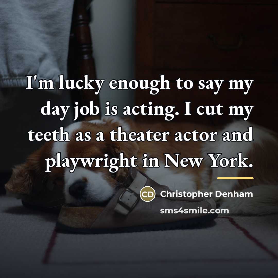 “I'm lucky enough to say my day job is acting.…” quote by Christopher Denham