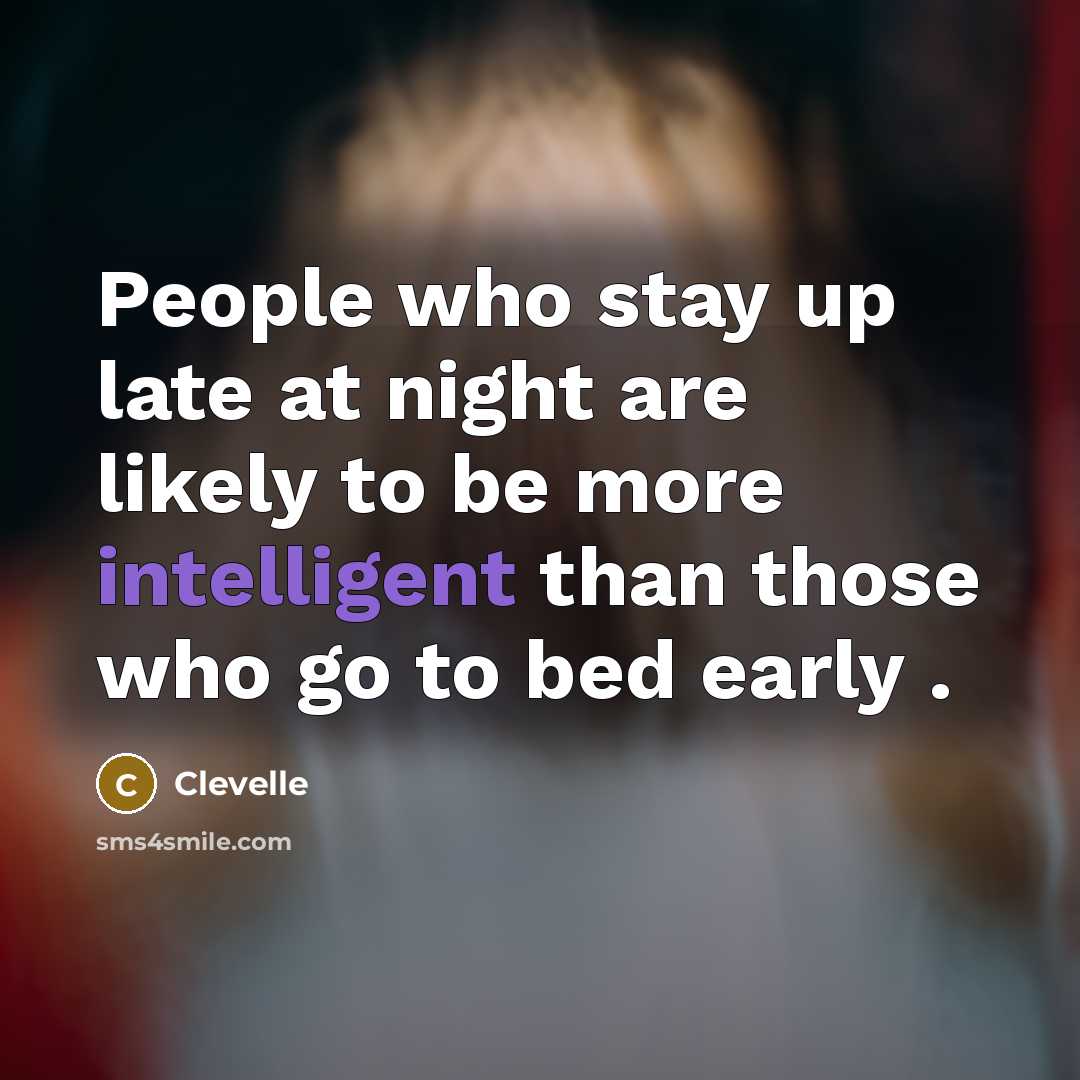 “People who stay up late at night are likely to be more intelligent than those who go to bed early .” quote by Clevelle