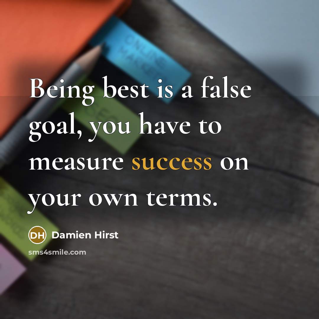 “Being best is a false goal, you have to measure success on your own terms.” quote by Damien Hirst