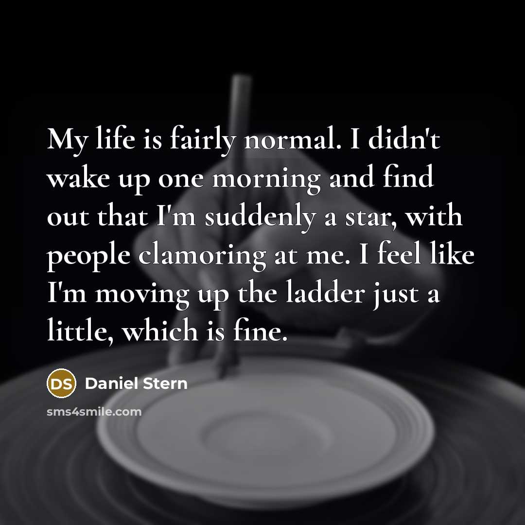 “My life is fairly normal. I didn't wake up one…” quote by Daniel Stern
