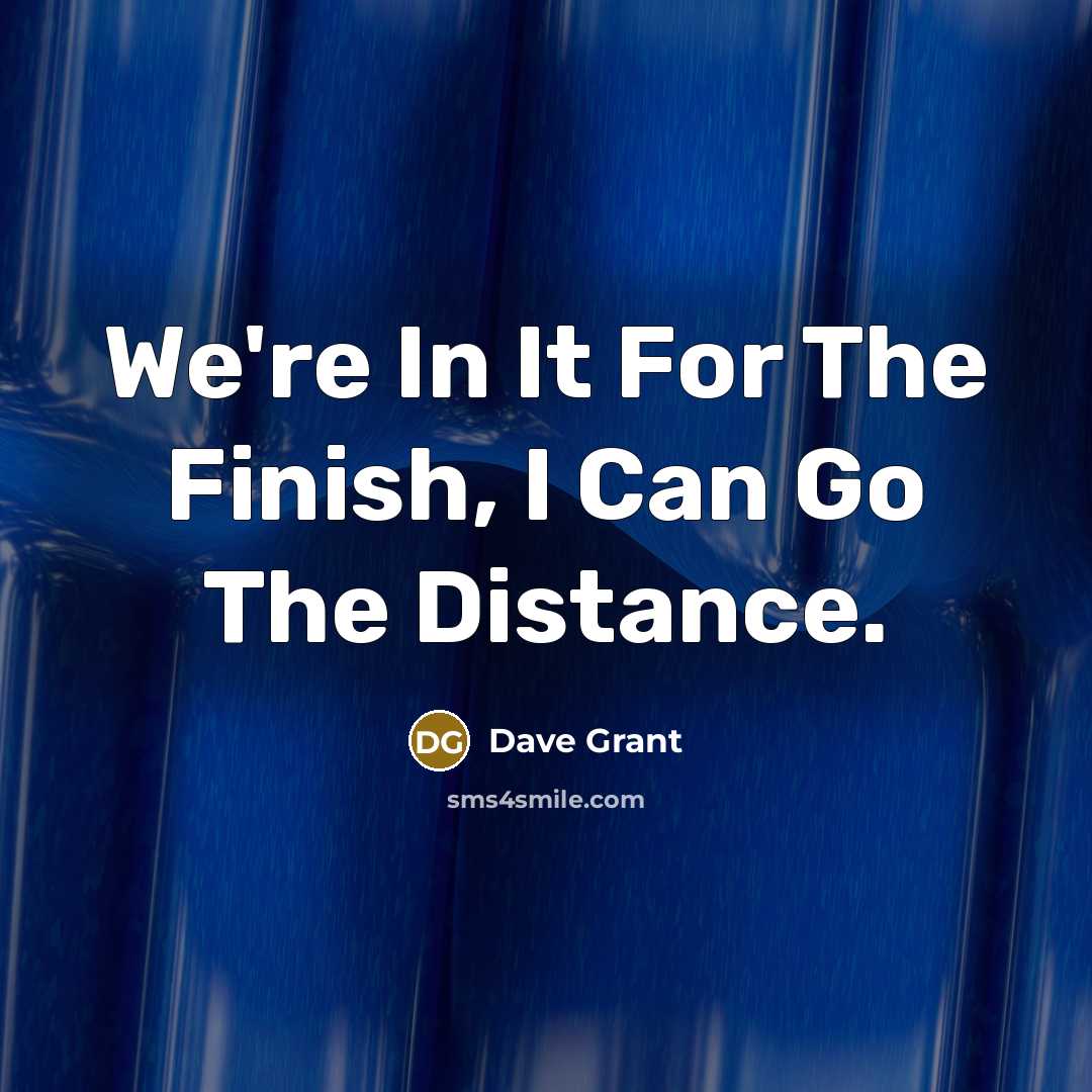 “We're In It For The Finish, I Can Go The Distance.” quote by Dave Grant
