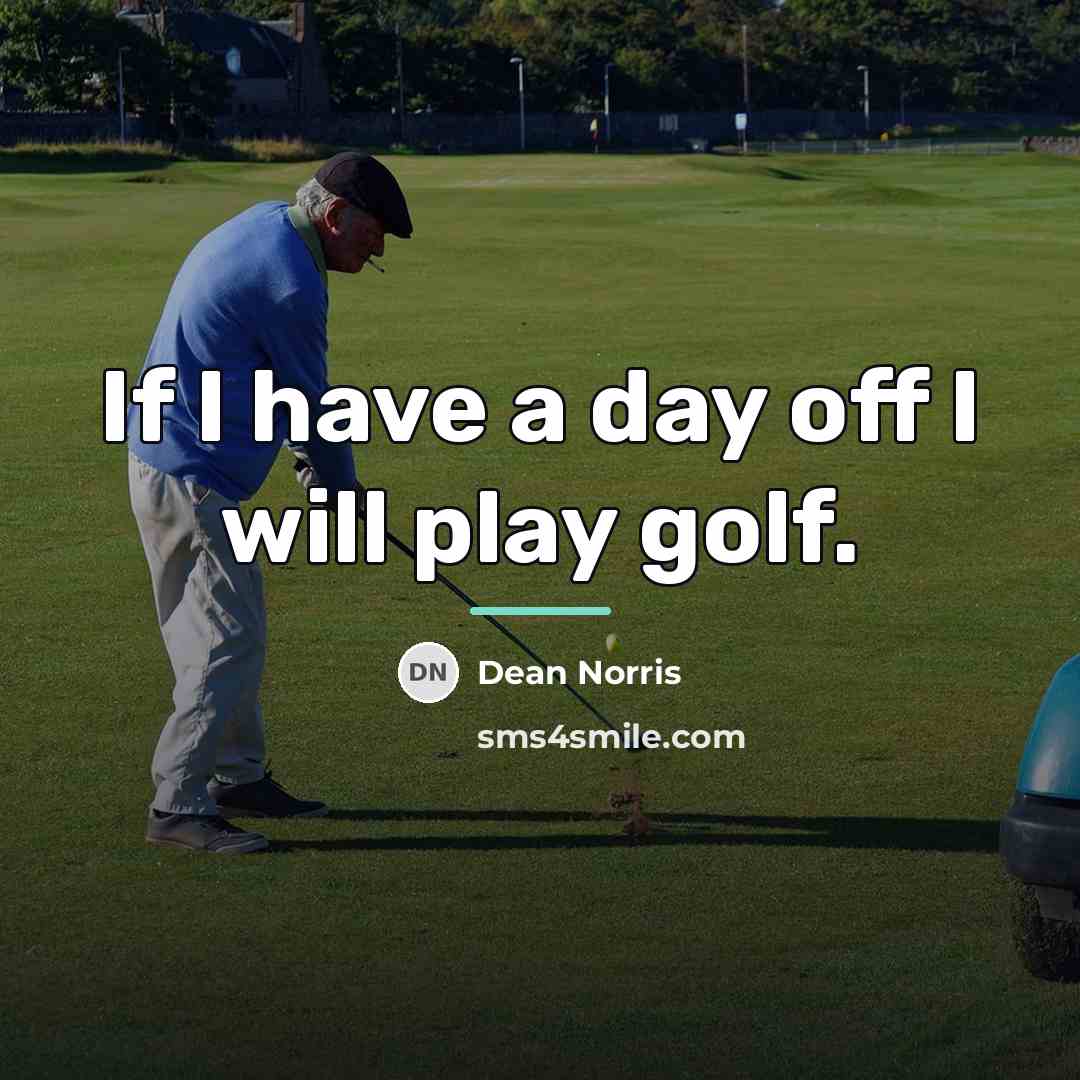 “If I have a day off I will play golf.…” quote by Dean Norris