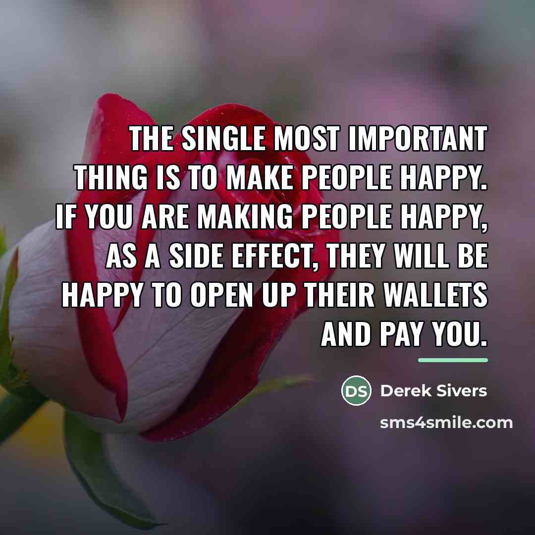 “The single most important thing is to make people happy.…” quote by Derek Sivers