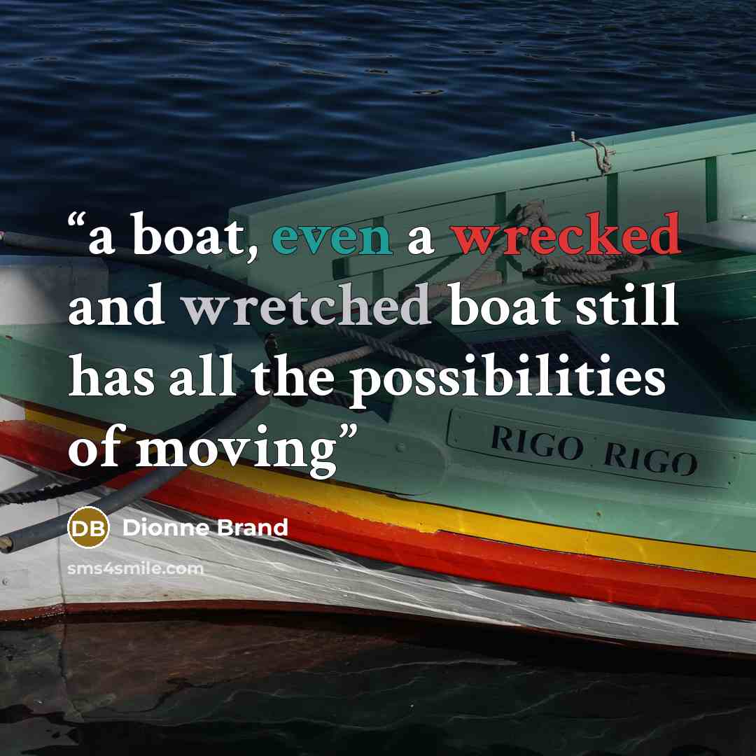 “a boat, even a wrecked and wretched boat still has all the possibilities of moving” quote by Dionne Brand
