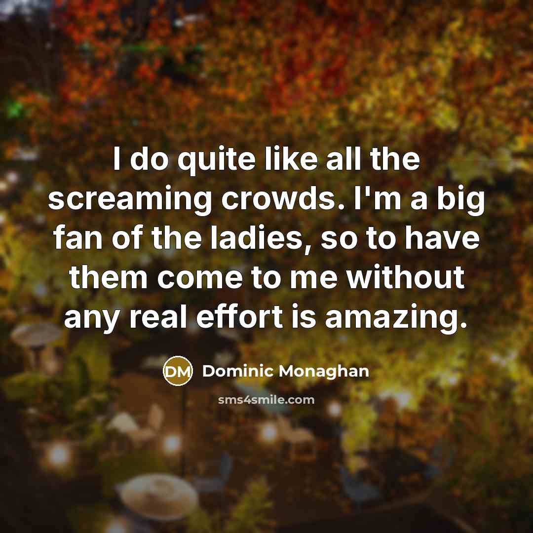 “I do quite like all the screaming crowds. I'm a…” quote by Dominic Monaghan