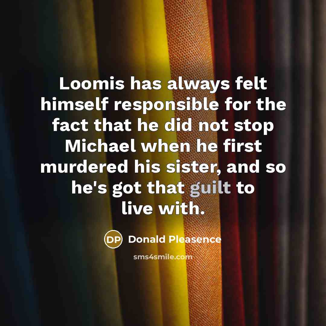 “Loomis has always felt himself responsible for the fact that…” quote by Donald Pleasence