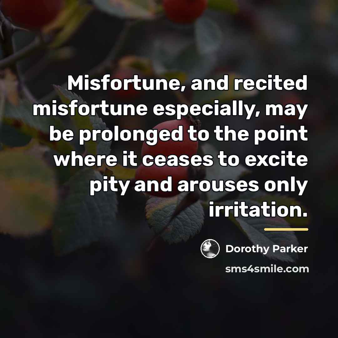 “Misfortune, and recited misfortune especially, may be prolonged to the…” quote by Dorothy Parker