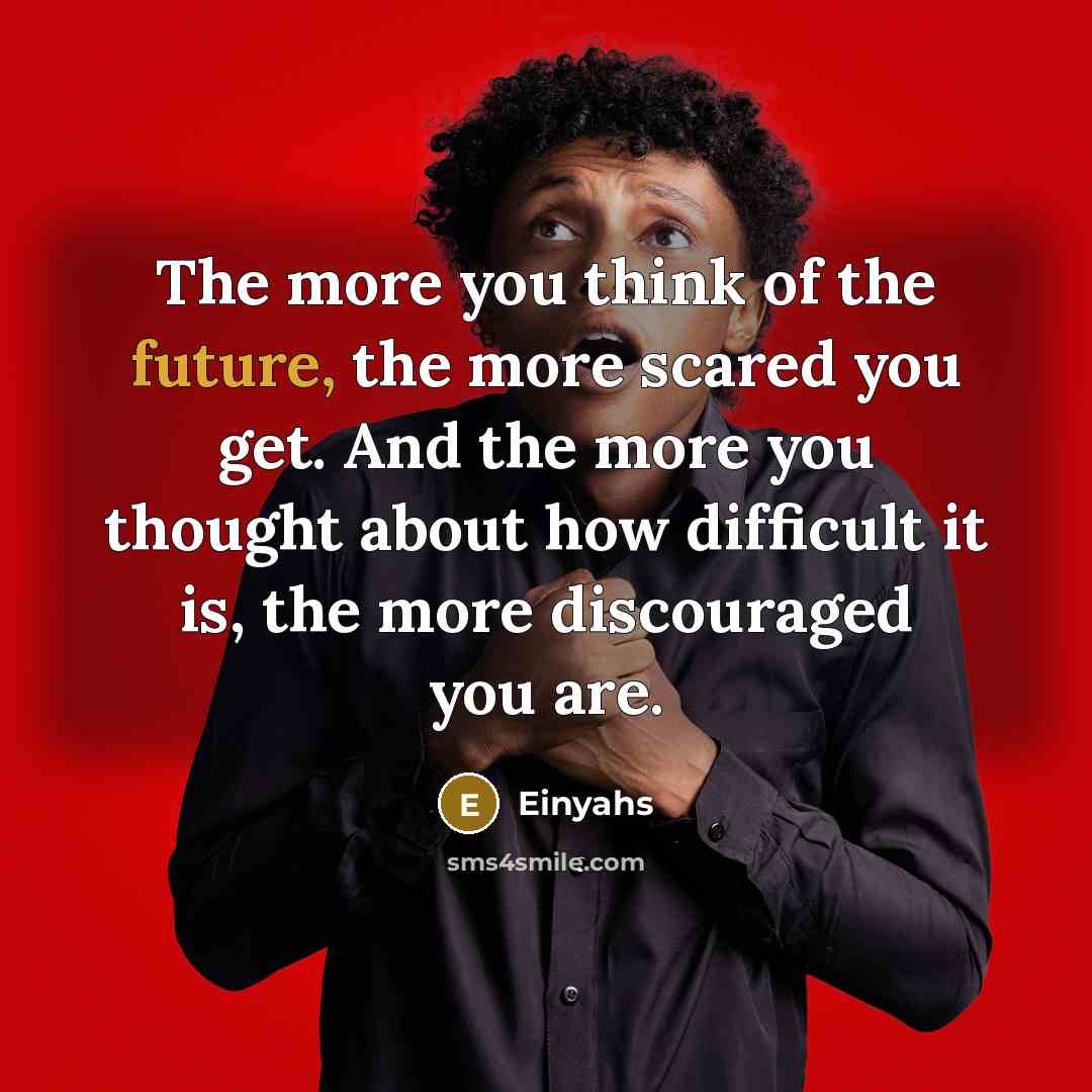 “The more you think of the future, the more scared…” quote by Einyahs