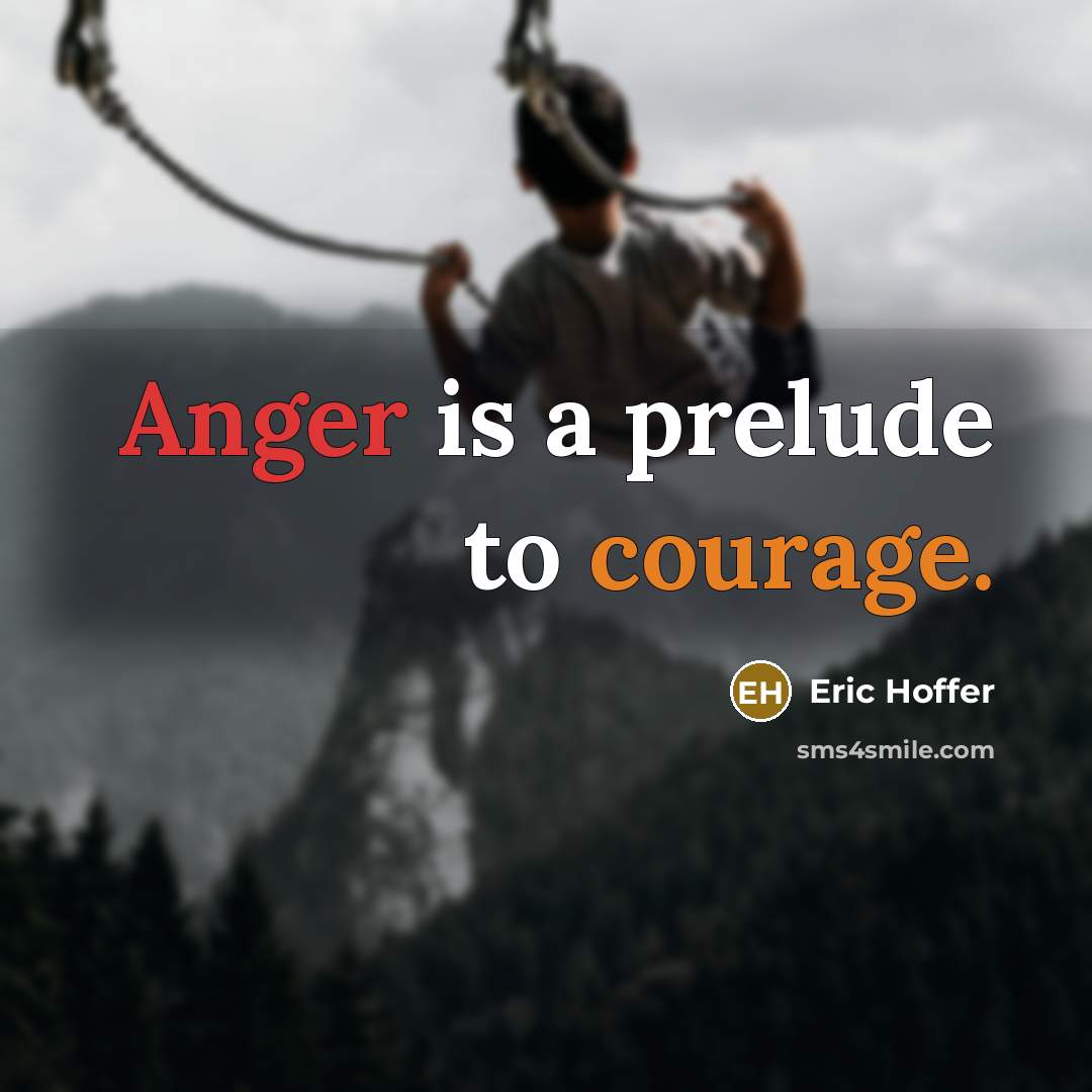 “Anger is a prelude to courage.” quote by Eric Hoffer