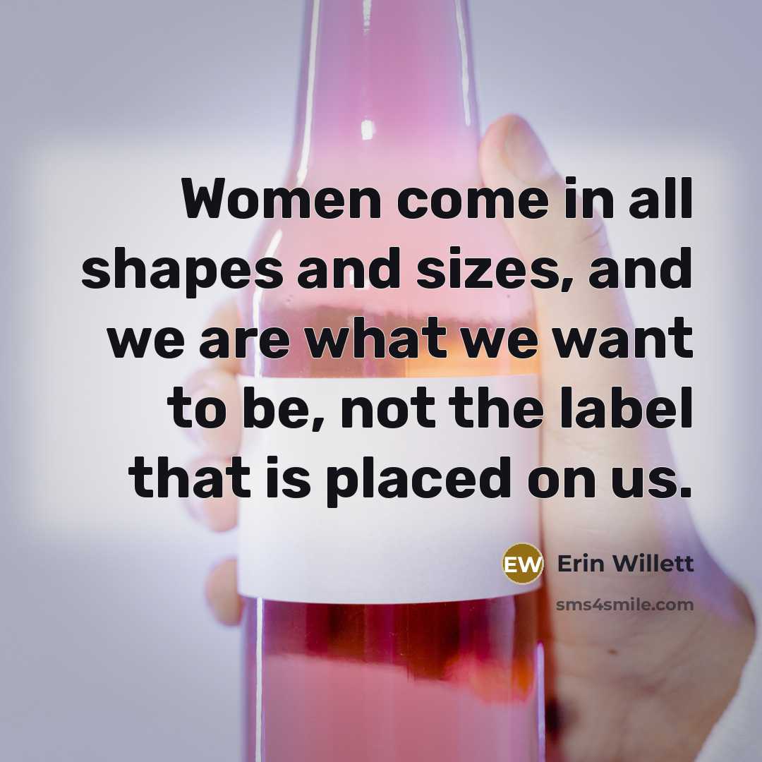 “Women come in all shapes and sizes, and we are what we want to be, not the label that is placed on us.” quote by Erin Willett