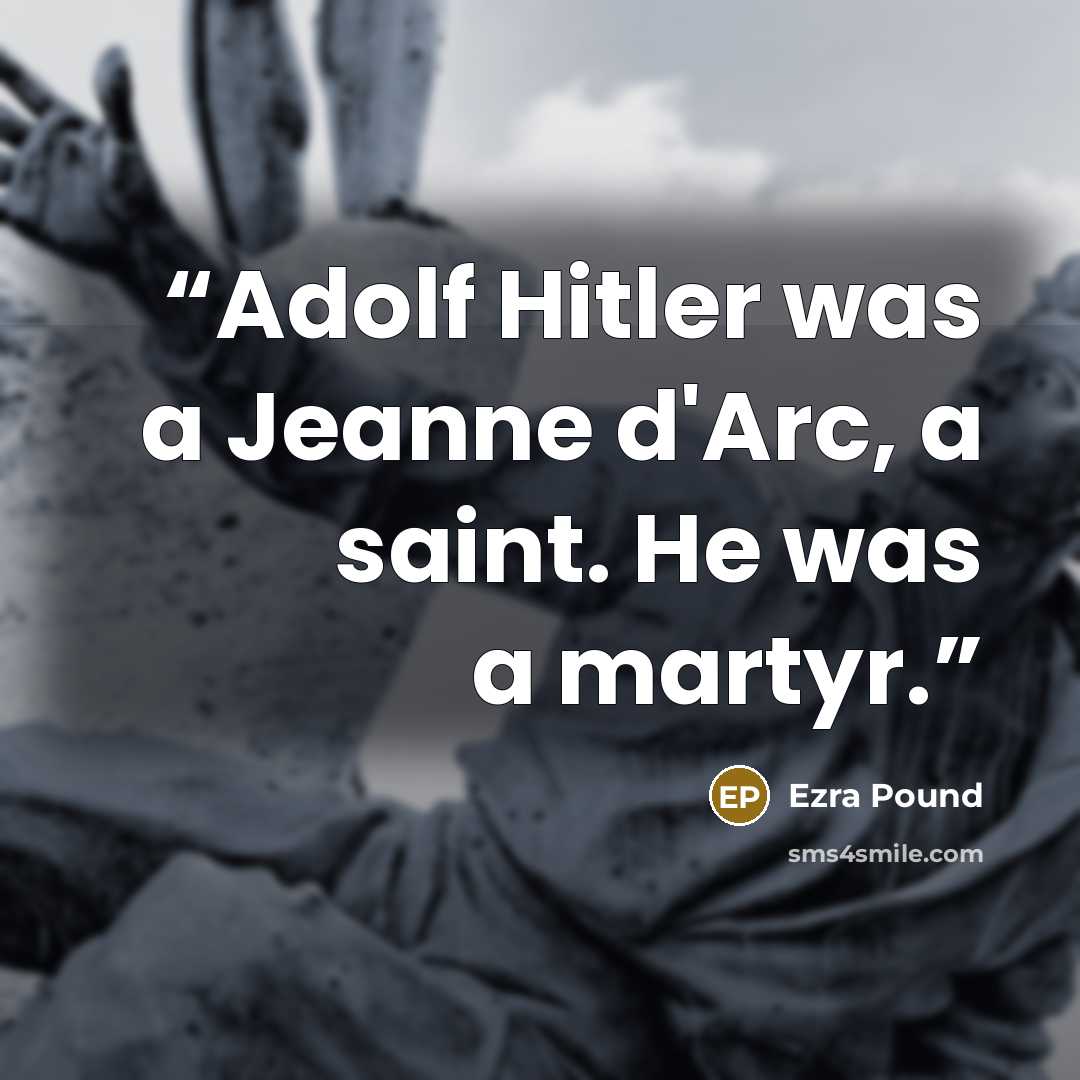 “Adolf Hitler was a Jeanne d'Arc, a saint. He was a martyr.” quote by Ezra Pound