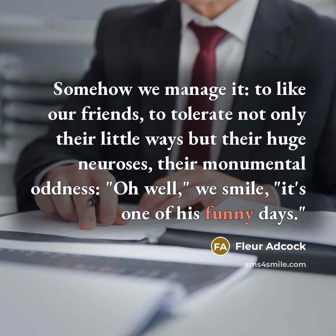 “Somehow we manage it: to like our friends, to tolerate…” quote by Fleur Adcock