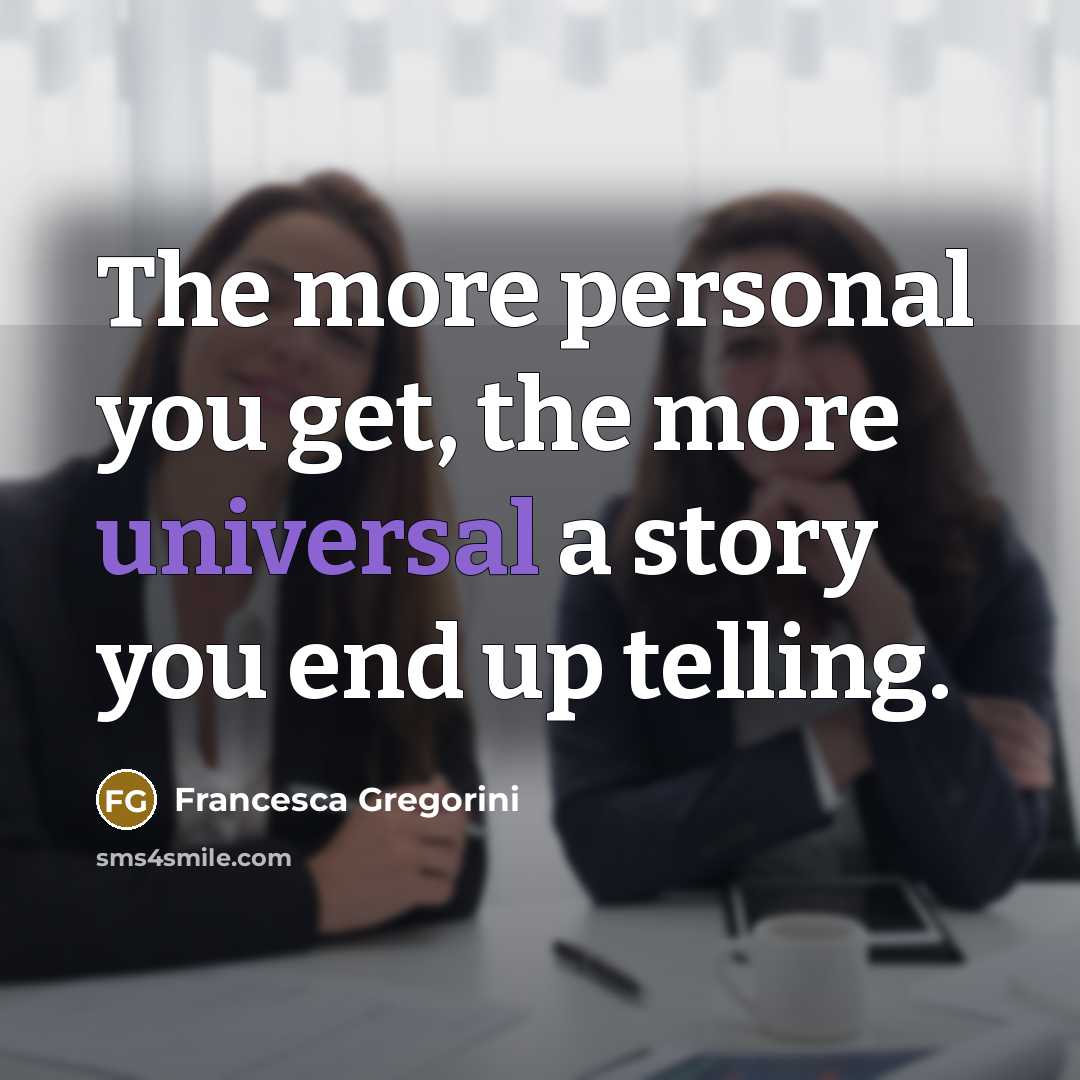 “The more personal you get, the more universal a story…” quote by Francesca Gregorini
