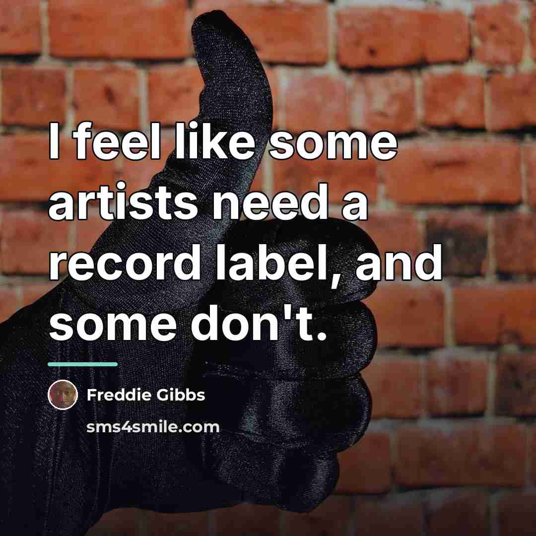 “I feel like some artists need a record label, and…” quote by Freddie Gibbs