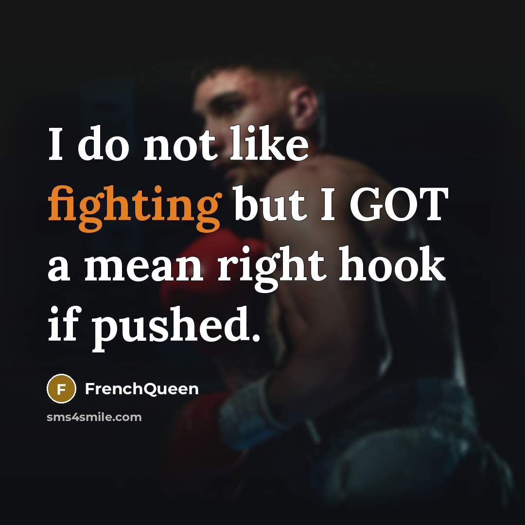 “I do not like fighting but I GOT a mean right hook if pushed.” quote by Frenchqueen