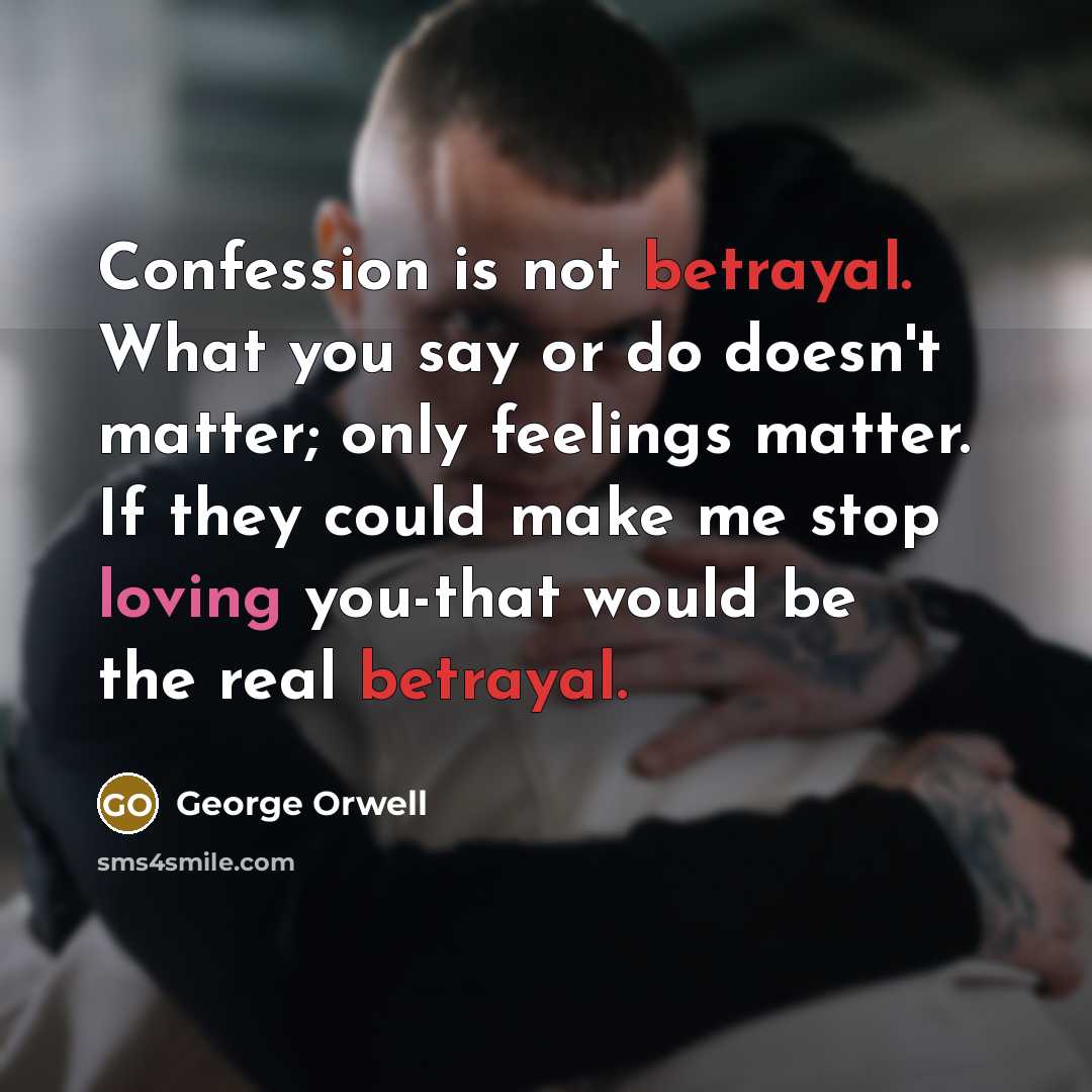 “Confession is not betrayal. What you say or do doesn't…” quote by George Orwell