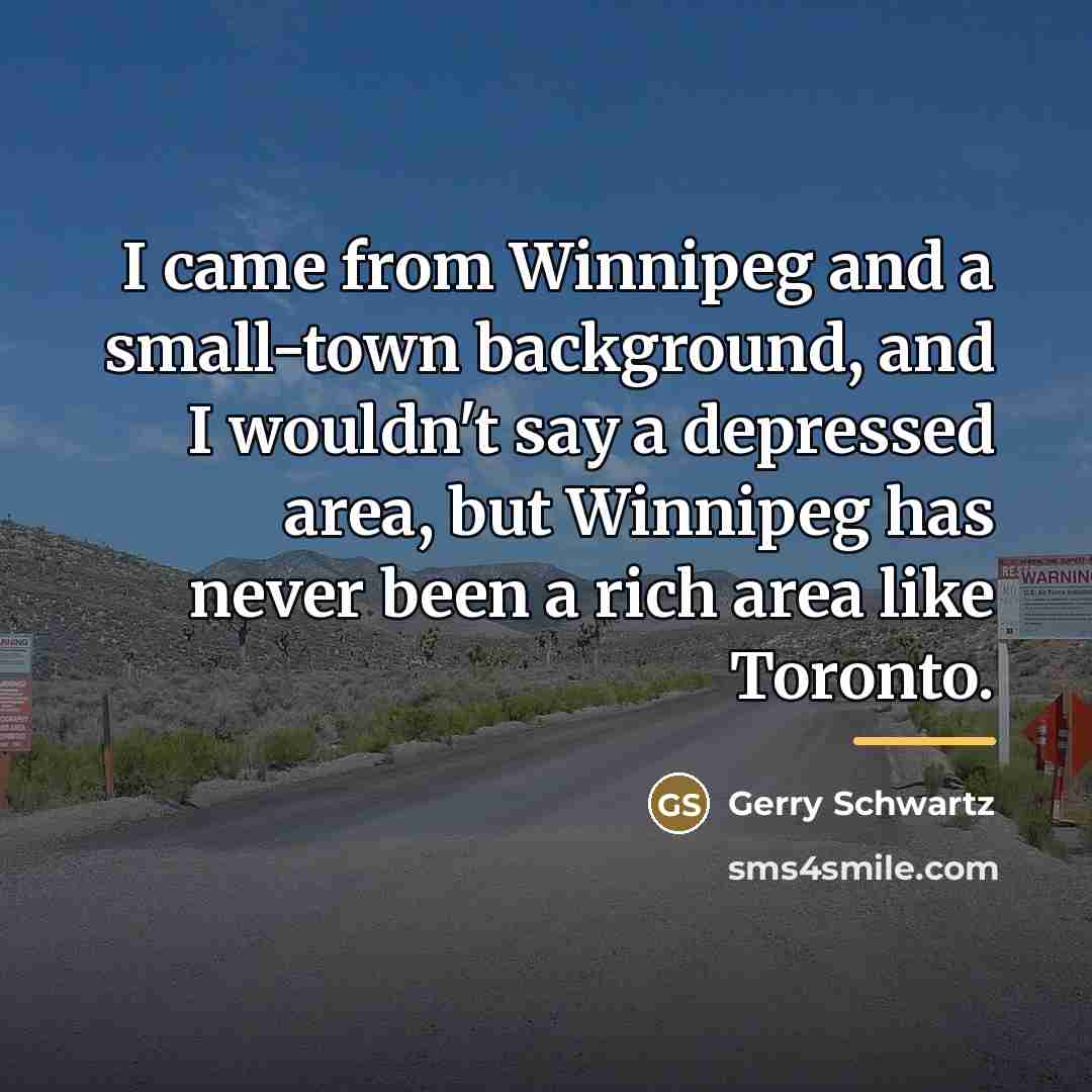 “I came from Winnipeg and a small-town background, and I…” quote by Gerry Schwartz