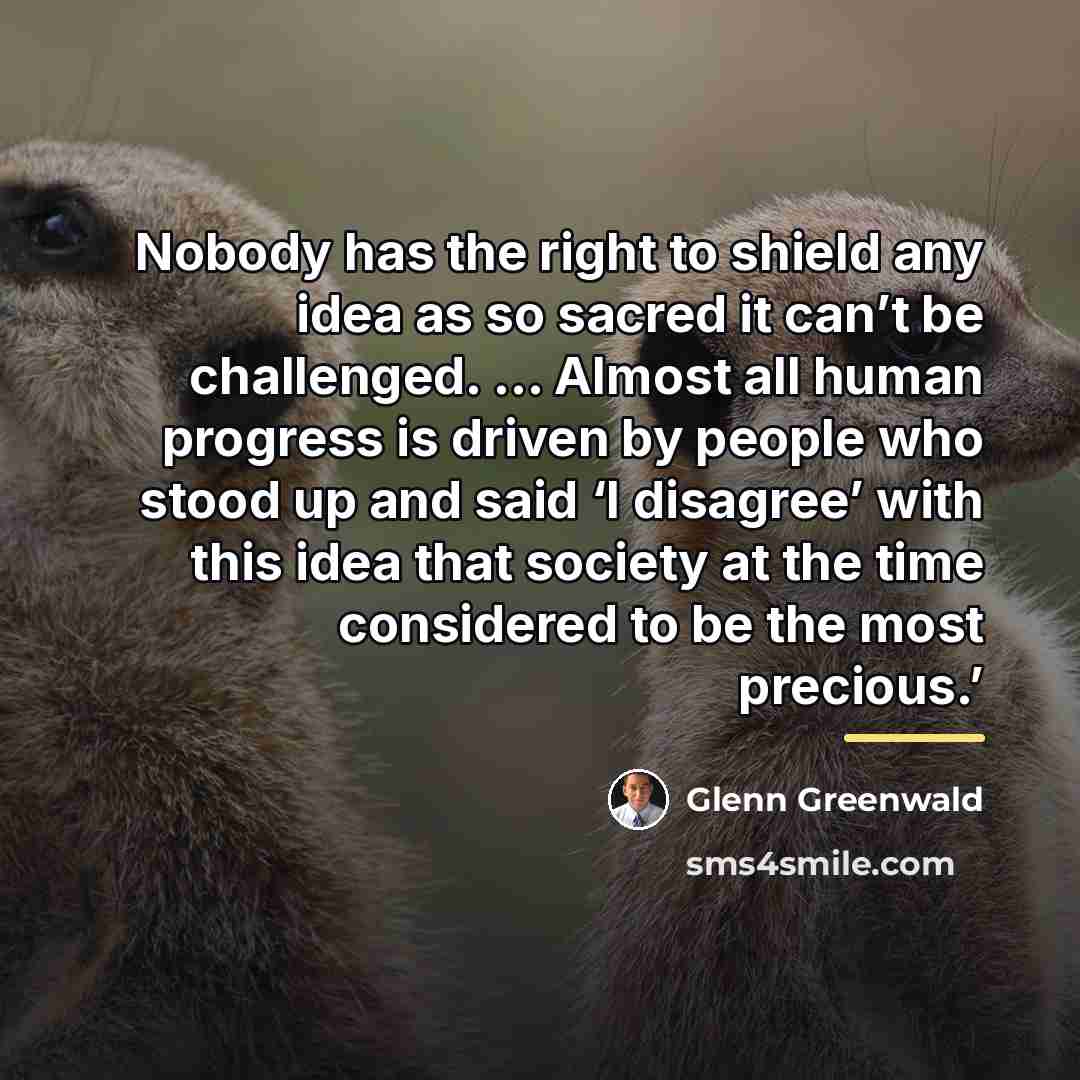 “Nobody has the right to shield any idea as so…” quote by Glenn Greenwald