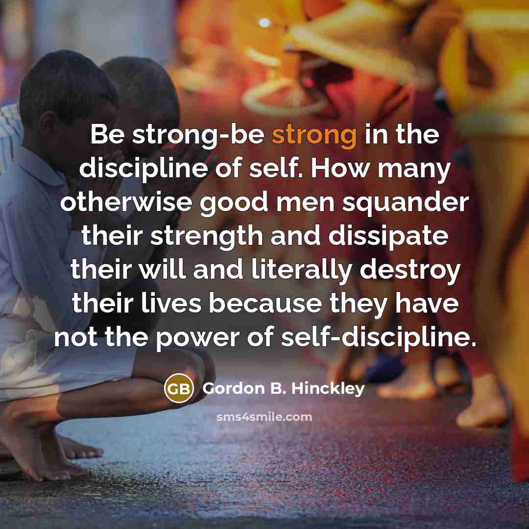 “Be strong-be strong in the discipline of self. How many…” quote by Gordon B. Hinckley