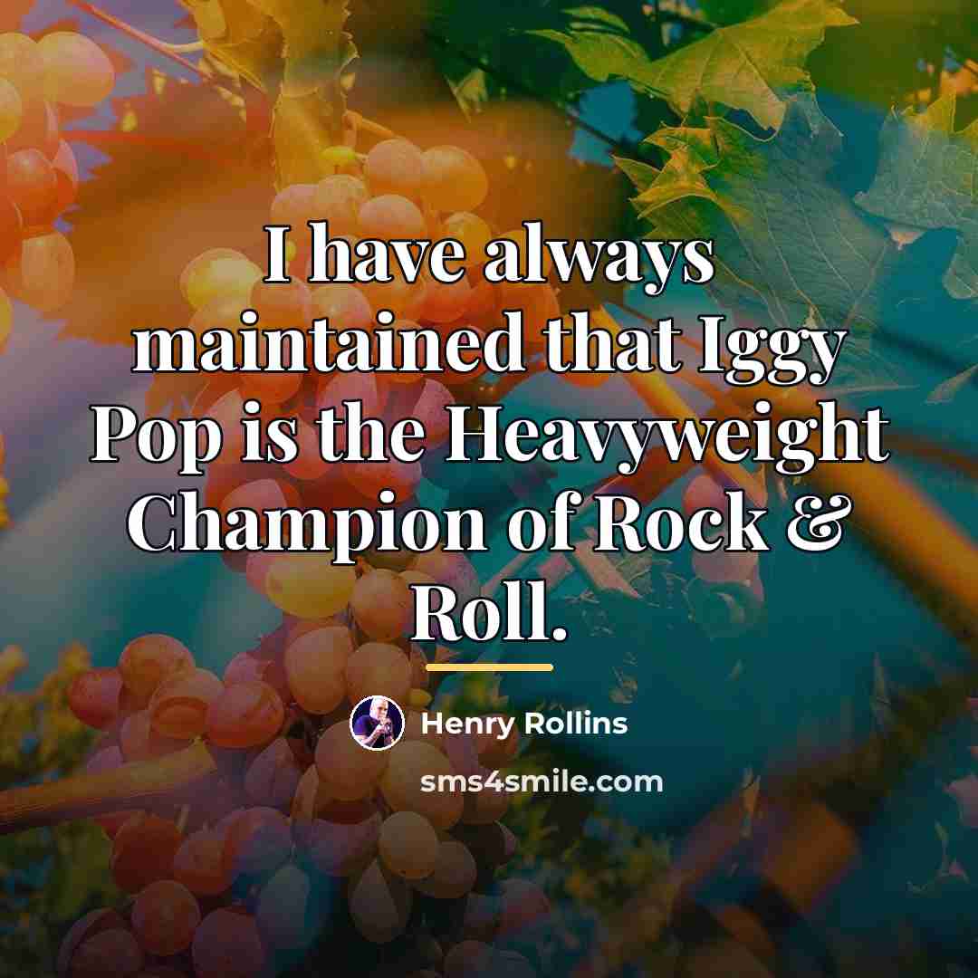 “I have always maintained that Iggy Pop is the Heavyweight…” quote by Henry Rollins