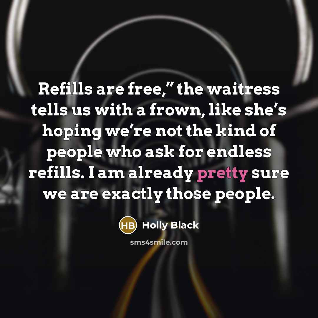 “Refills are free,” the waitress tells us with a frown,…” quote by Holly Black