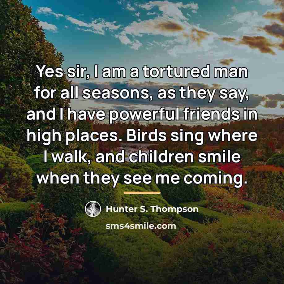 “Yes sir, I am a tortured man for all seasons,…” quote by Hunter S. Thompson