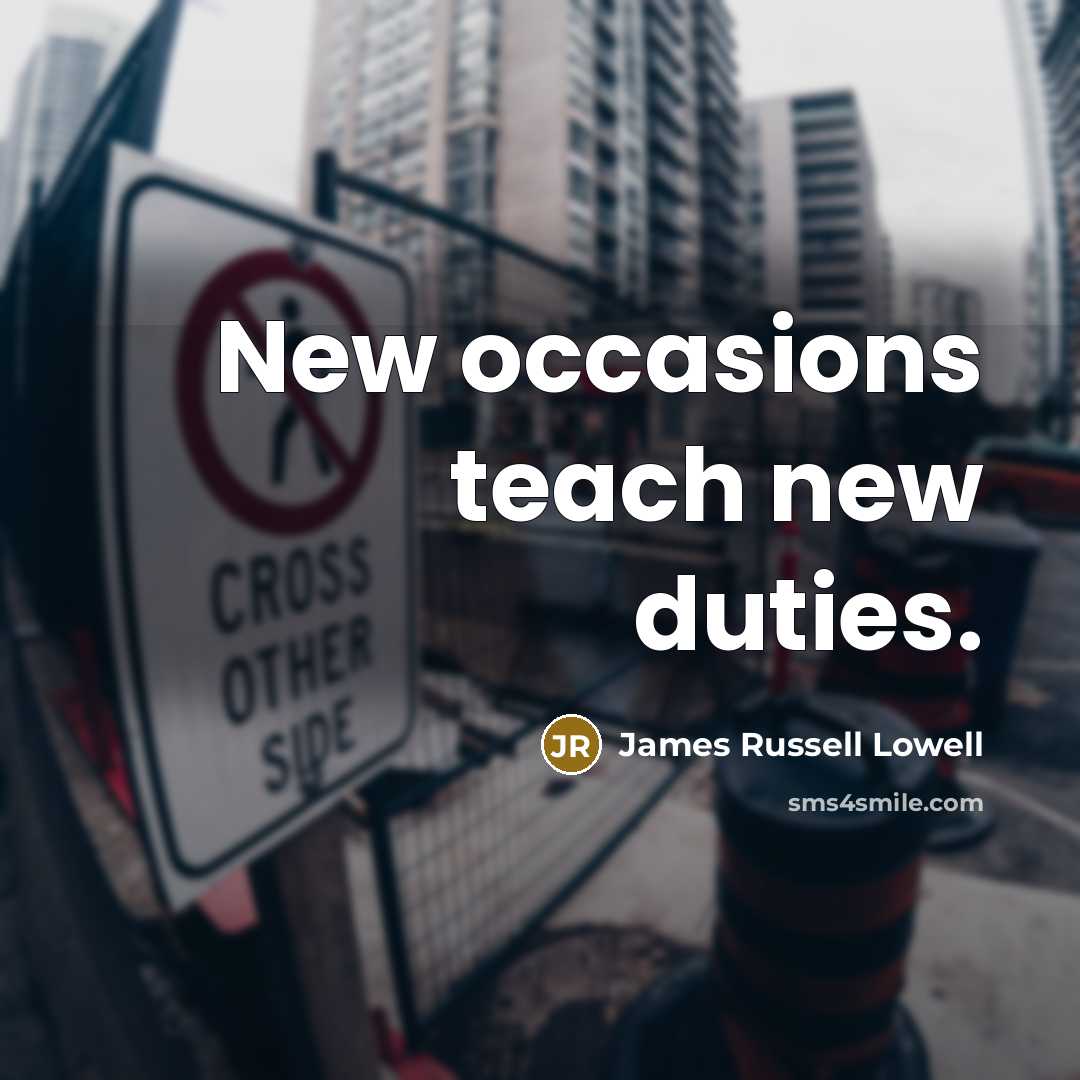 “New occasions teach new duties.” quote by James Russell Lowell