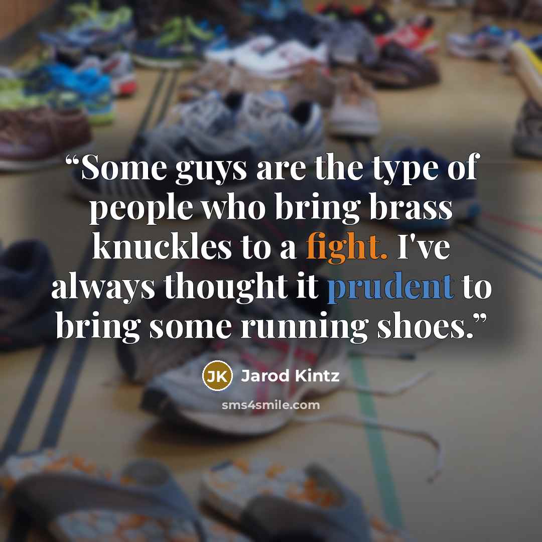 “Some guys are the type of people who bring brass knuckles to a fight. I've always thought it prudent to bring some running shoes.” quote by Jarod Kintz