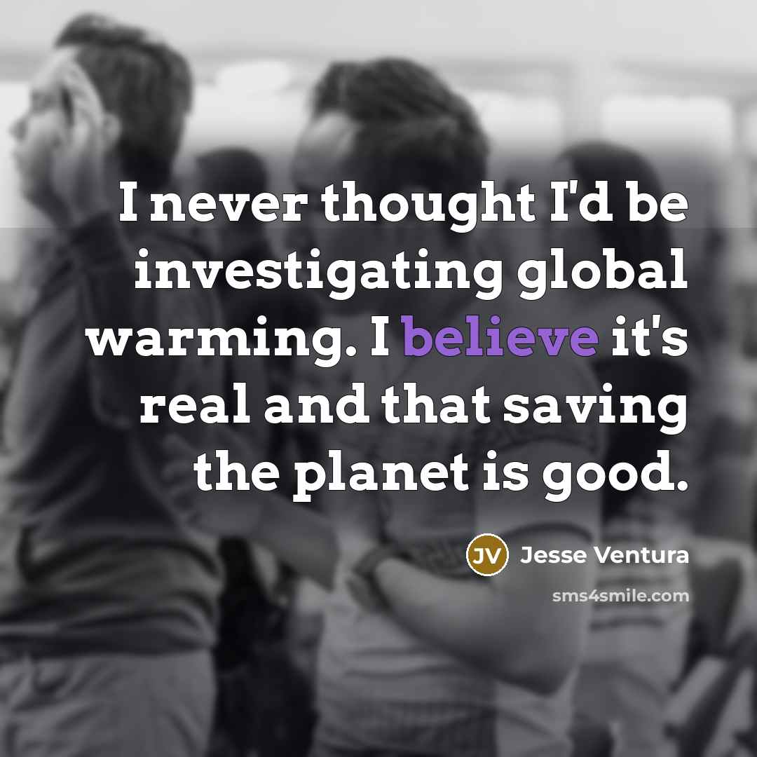 “I never thought I'd be investigating global warming. I believe…” quote by Jesse Ventura