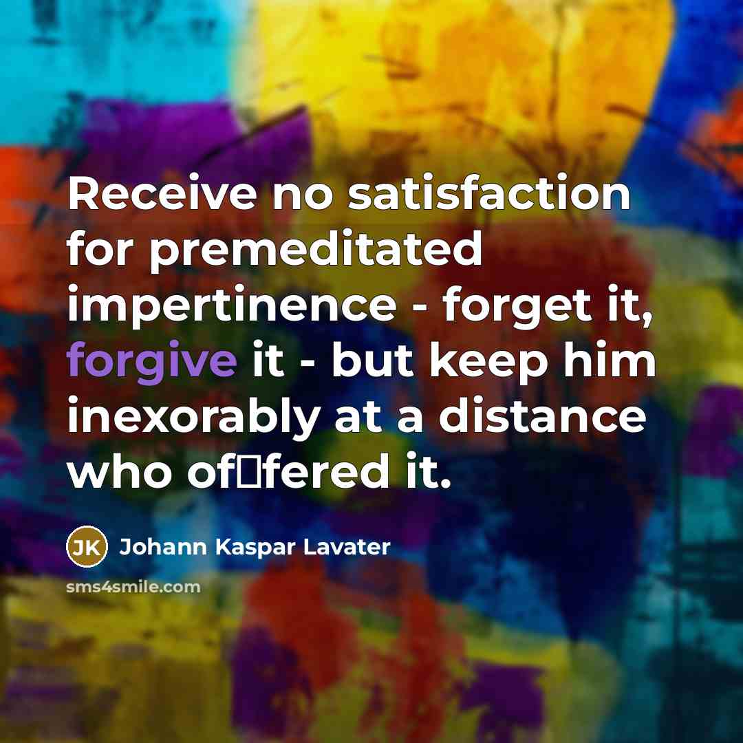 “Receive no satisfaction for premeditated impertinence - forget it, forgive…” quote by Johann Kaspar Lavater